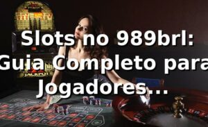 ⭐ Slots no 989brl: Guia Completo para Jogadores Brasileiros
